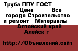 Труба ППУ ГОСТ 30732-2006 › Цена ­ 333 - Все города Строительство и ремонт » Материалы   . Алтайский край,Алейск г.